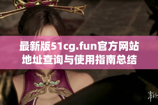 最新版51cg.fun官方网站地址查询与使用指南总结