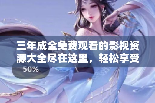 三年成全免费观看的影视资源大全尽在这里，轻松享受精彩内容