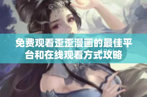 免费观看歪歪漫画的最佳平台和在线观看方式攻略