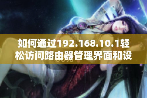 如何通过192.168.10.1轻松访问路由器管理界面和设置指南