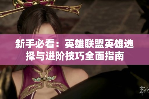 新手必看：英雄联盟英雄选择与进阶技巧全面指南
