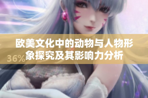 欧美文化中的动物与人物形象探究及其影响力分析