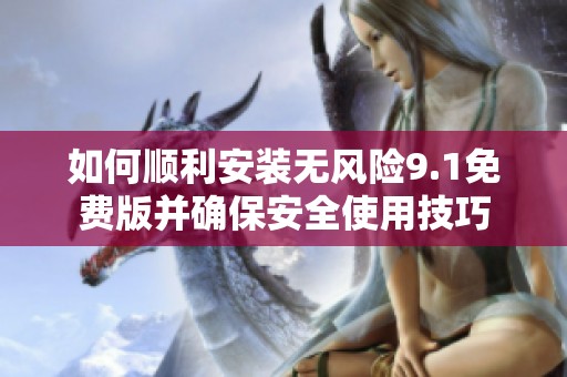 如何顺利安装无风险9.1免费版并确保安全使用技巧