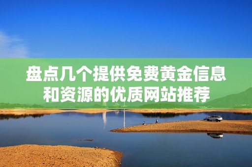盘点几个提供免费黄金信息和资源的优质网站推荐
