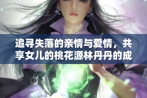 追寻失落的亲情与爱情，共享女儿的桃花源林丹丹的成长之路