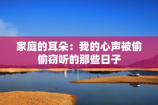 家庭的耳朵：我的心声被偷偷窃听的那些日子