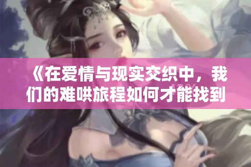 《在爱情与现实交织中，我们的难哄旅程如何才能找到平衡》