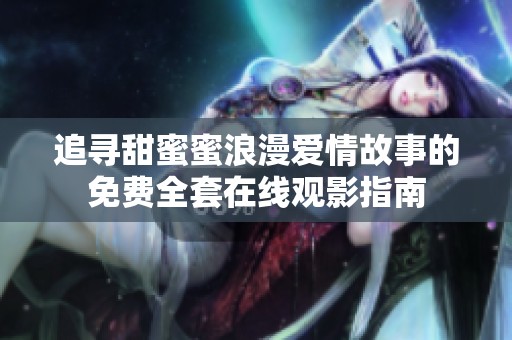 追寻甜蜜蜜浪漫爱情故事的免费全套在线观影指南