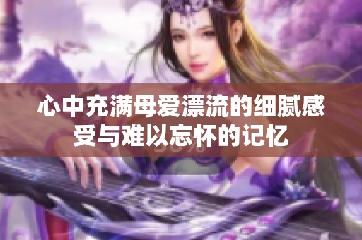 心中充满母爱漂流的细腻感受与难以忘怀的记忆