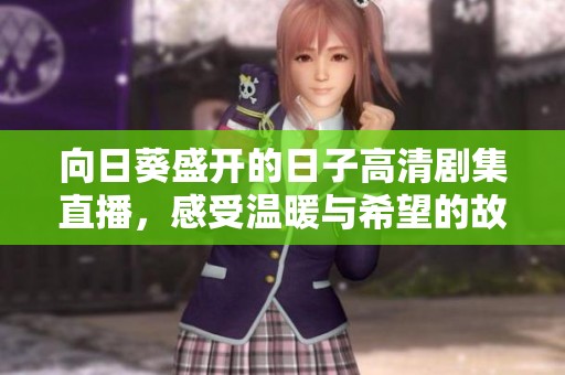 向日葵盛开的日子高清剧集直播，感受温暖与希望的故事