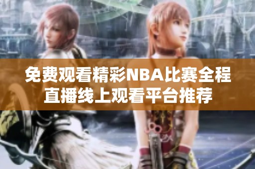 免费观看精彩NBA比赛全程直播线上观看平台推荐