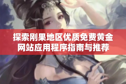探索刚果地区优质免费黄金网站应用程序指南与推荐