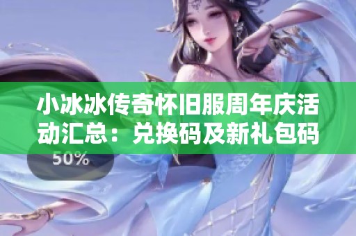 小冰冰传奇怀旧服周年庆活动汇总：兑换码及新礼包码全解析