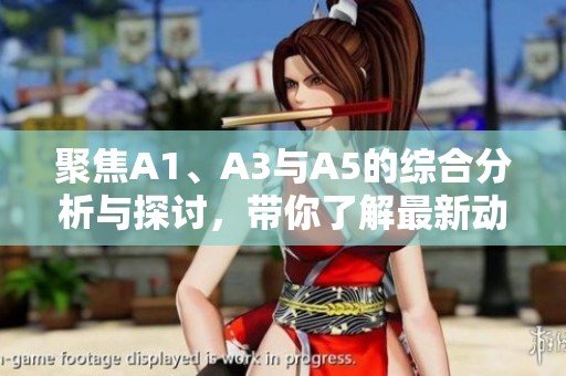 聚焦A1、A3与A5的综合分析与探讨，带你了解最新动态与趋势