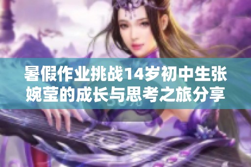 暑假作业挑战14岁初中生张婉莹的成长与思考之旅分享