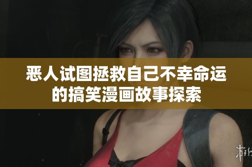恶人试图拯救自己不幸命运的搞笑漫画故事探索