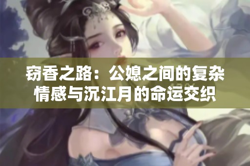 窃香之路：公媳之间的复杂情感与沉江月的命运交织