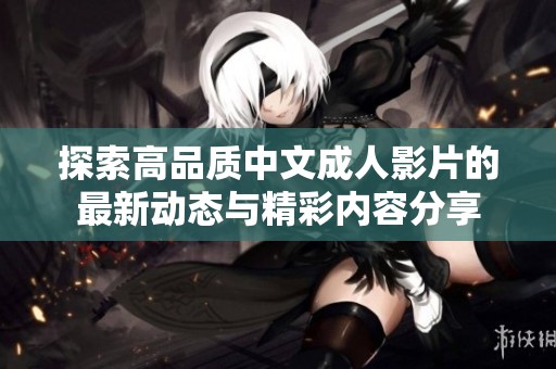探索高品质中文成人影片的最新动态与精彩内容分享