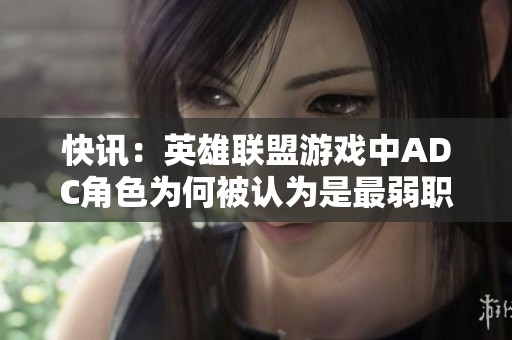 快讯：英雄联盟游戏中ADC角色为何被认为是最弱职业分析