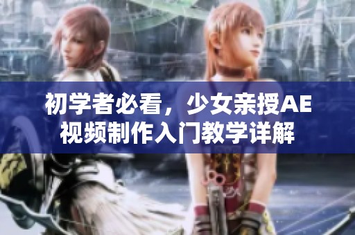初学者必看，少女亲授AE视频制作入门教学详解