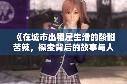 《在城市出租屋生活的酸甜苦辣，探索背后的故事与人情冷暖》