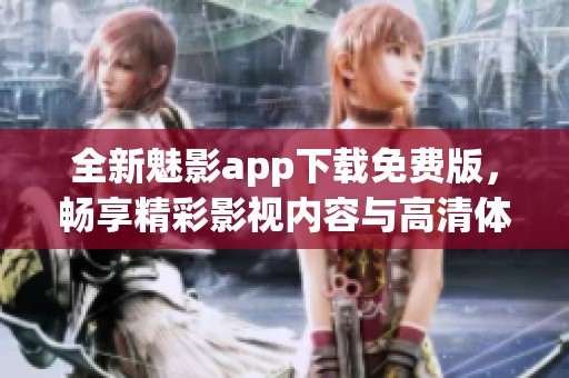 全新魅影app下载免费版，畅享精彩影视内容与高清体验