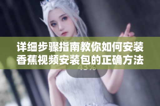 详细步骤指南教你如何安装香蕉视频安装包的正确方法