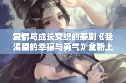 爱情与成长交织的泰剧《我渴望的幸福与勇气》全新上演