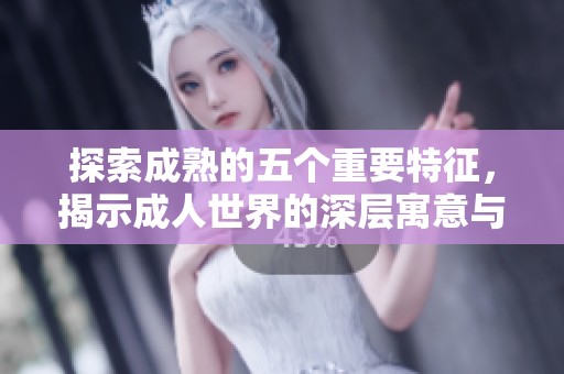 探索成熟的五个重要特征，揭示成人世界的深层寓意与价值