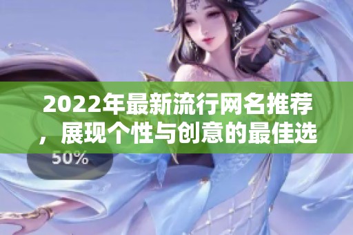2022年最新流行网名推荐，展现个性与创意的最佳选择