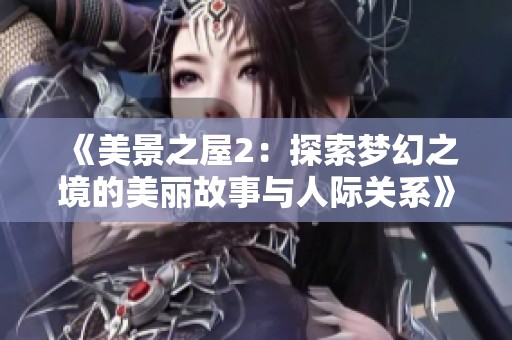 《美景之屋2：探索梦幻之境的美丽故事与人际关系》