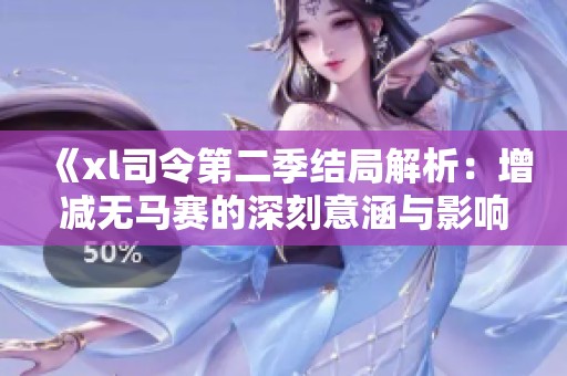 《xl司令第二季结局解析：增减无马赛的深刻意涵与影响分拆》