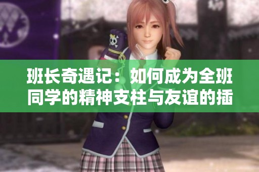 班长奇遇记：如何成为全班同学的精神支柱与友谊的插座