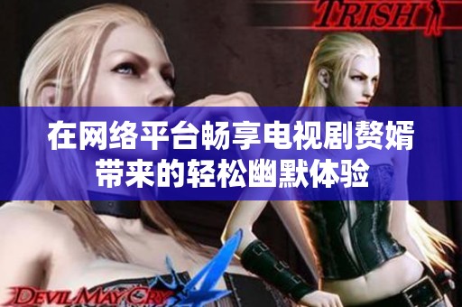 在网络平台畅享电视剧赘婿带来的轻松幽默体验
