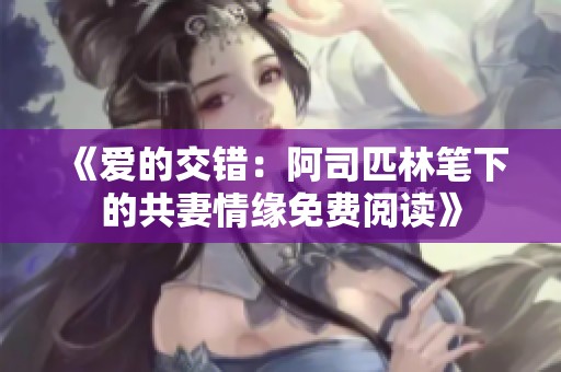 《爱的交错：阿司匹林笔下的共妻情缘免费阅读》
