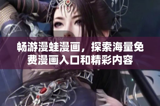 畅游漫蛙漫画，探索海量免费漫画入口和精彩内容