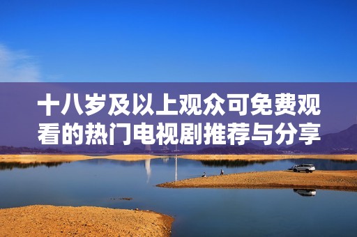 十八岁及以上观众可免费观看的热门电视剧推荐与分享