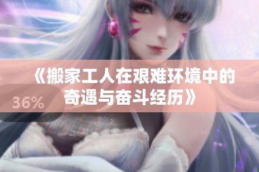 《搬家工人在艰难环境中的奇遇与奋斗经历》