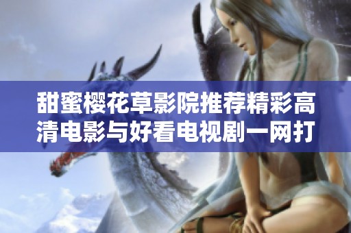 甜蜜樱花草影院推荐精彩高清电影与好看电视剧一网打尽