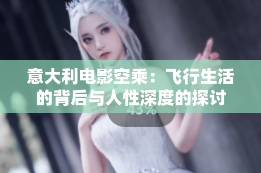 意大利电影空乘：飞行生活的背后与人性深度的探讨