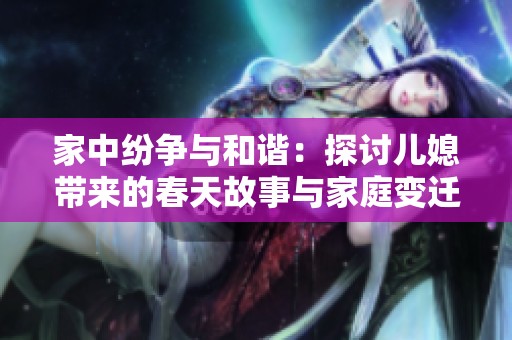 家中纷争与和谐：探讨儿媳带来的春天故事与家庭变迁