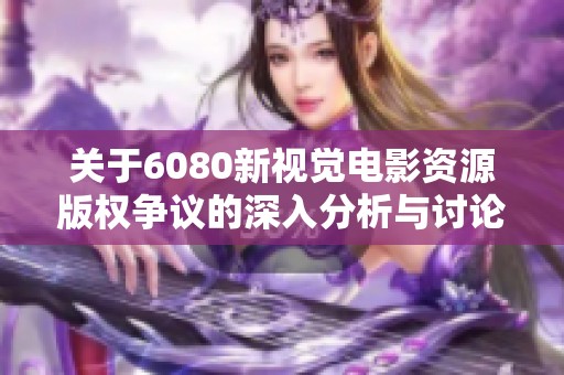 关于6080新视觉电影资源版权争议的深入分析与讨论