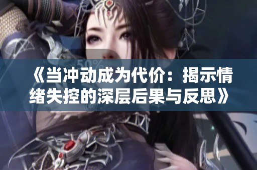 《当冲动成为代价：揭示情绪失控的深层后果与反思》