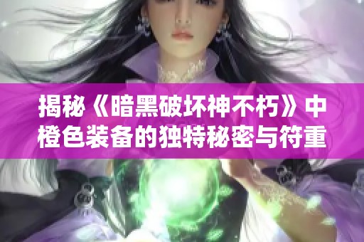 揭秘《暗黑破坏神不朽》中橙色装备的独特秘密与符重系统