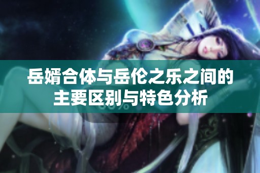 岳婿合体与岳伦之乐之间的主要区别与特色分析