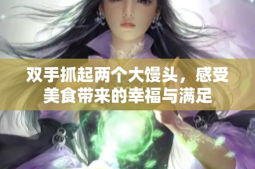 双手抓起两个大馒头，感受美食带来的幸福与满足