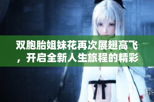 双胞胎姐妹花再次展翅高飞，开启全新人生旅程的精彩故事