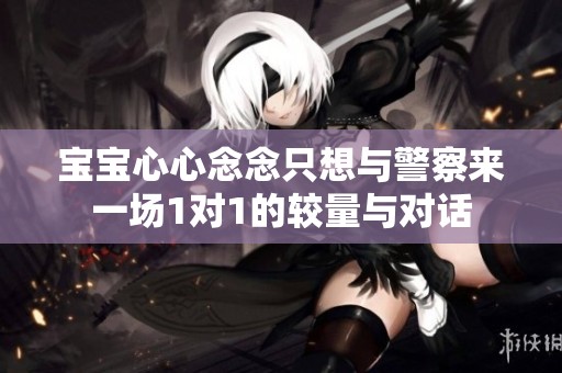 宝宝心心念念只想与警察来一场1对1的较量与对话