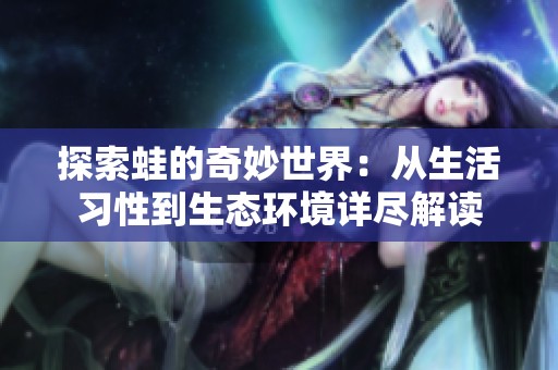 探索蛙的奇妙世界：从生活习性到生态环境详尽解读