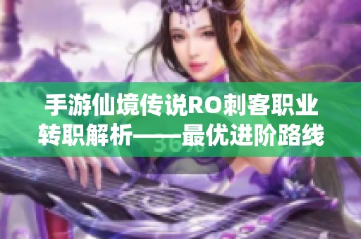 手游仙境传说RO刺客职业转职解析——最优进阶路线推荐攻略